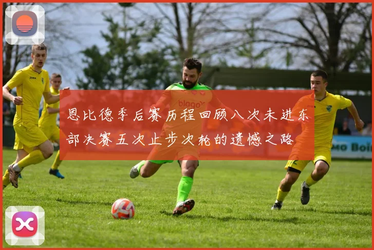 恩比德季后赛历程回顾八次未进东部决赛五次止步次轮的遗憾之路