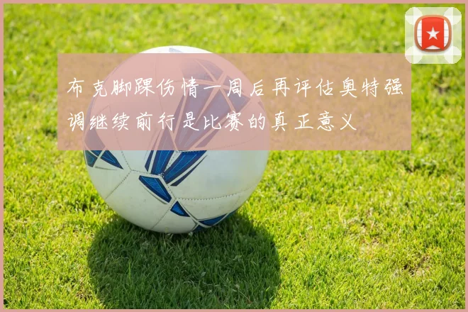 布克脚踝伤情一周后再评估奥特强调继续前行是比赛的真正意义