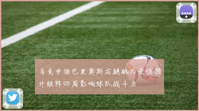 马竞中场巴里奥斯右腿肌肉受伤预计缺阵四周影响球队战斗力