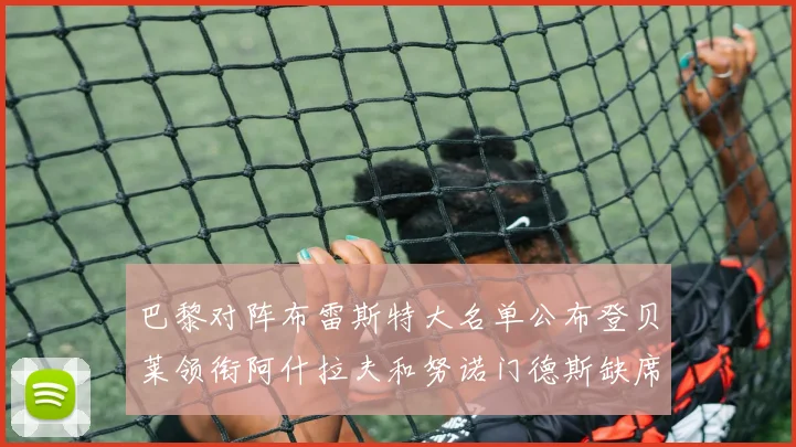 巴黎对阵布雷斯特大名单公布登贝莱领衔阿什拉夫和努诺门德斯缺席