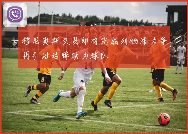 穆尼奥斯交易即将完成利物浦力争再引进边锋助力球队
