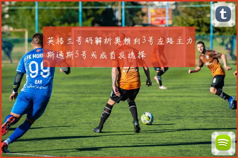 英格兰号码解析奥赖利3号左路主力斯通斯5号或成首发选择