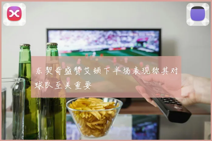 东契奇盛赞艾顿下半场表现称其对球队至关重要