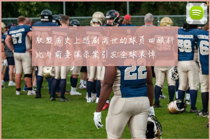 联盟历史上悲剧离世的球员回顾科比与前妻谋杀案引发全球哀悼