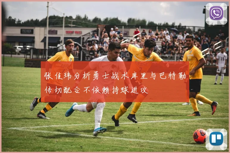 张佳玮分析勇士战术库里与巴特勒传切配合不依赖持球进攻