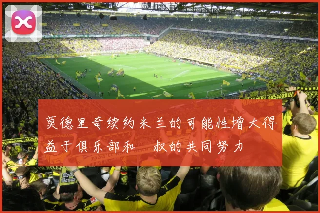 莫德里奇续约米兰的可能性增大得益于俱乐部和囧叔的共同努力