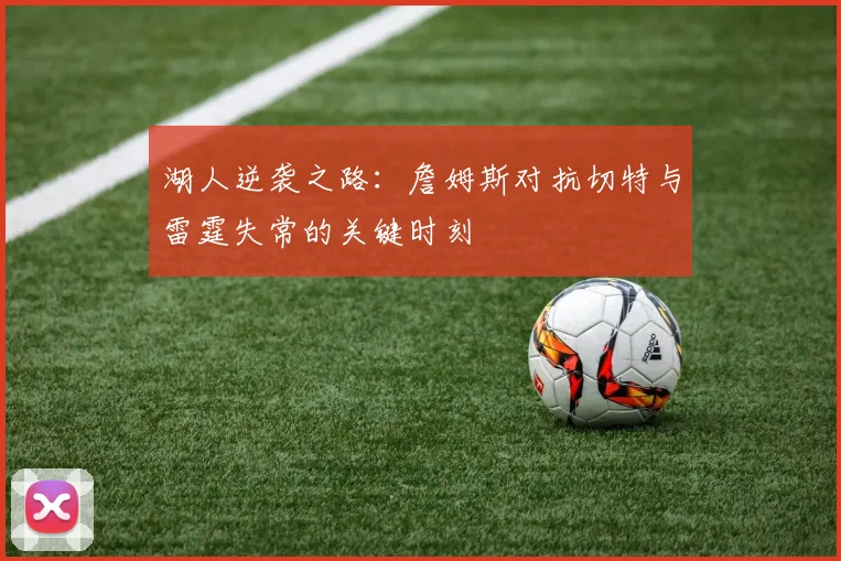 湖人逆袭之路：詹姆斯对抗切特与雷霆失常的关键时刻