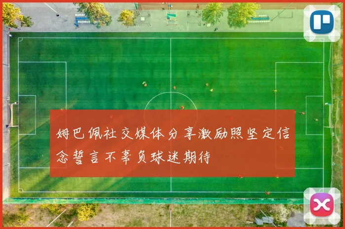 姆巴佩社交媒体分享激励照坚定信念誓言不辜负球迷期待