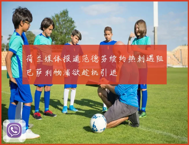 荷兰媒体报道范德芬续约热刺遇阻巴萨利物浦欲趁机引进