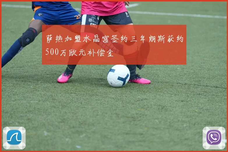 萨热加盟水晶宫签约三年朗斯获约500万欧元补偿金