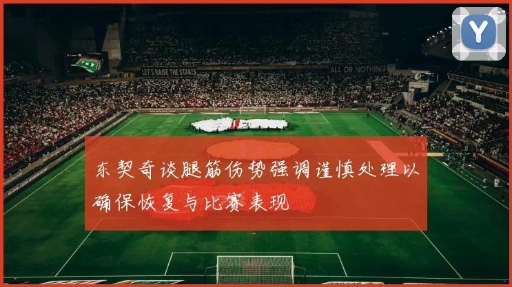 东契奇谈腿筋伤势强调谨慎处理以确保恢复与比赛表现