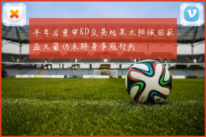 半年后重审KD交易结果太阳依旧获益火箭仍未跻身争冠行列