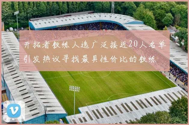 开拓者教练人选广泛接近20人名单引发热议寻找最具性价比的教练