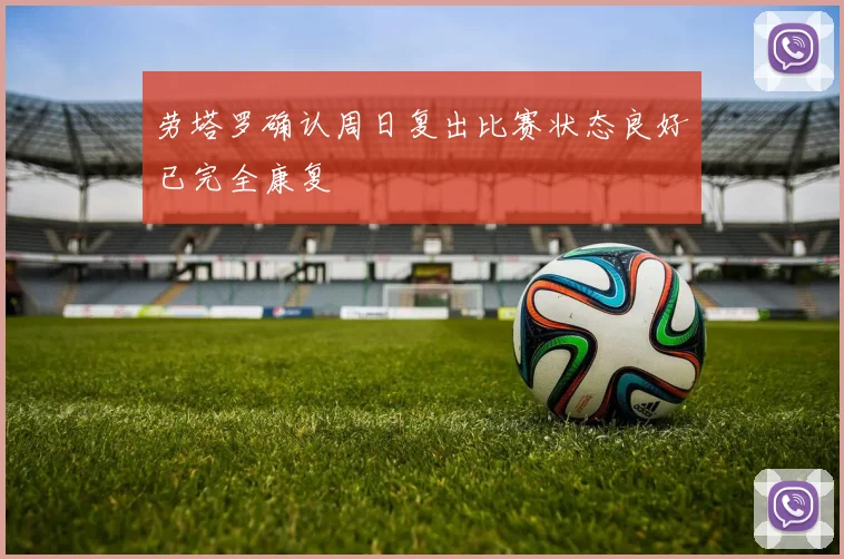 劳塔罗确认周日复出比赛状态良好已完全康复