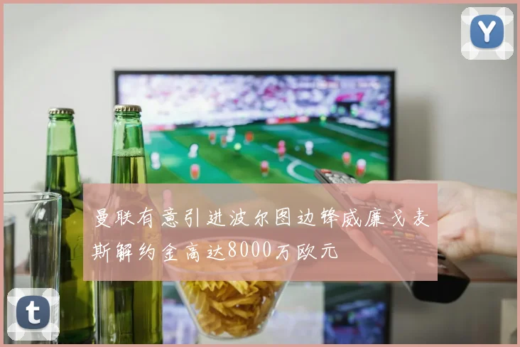 曼联有意引进波尔图边锋威廉戈麦斯解约金高达8000万欧元