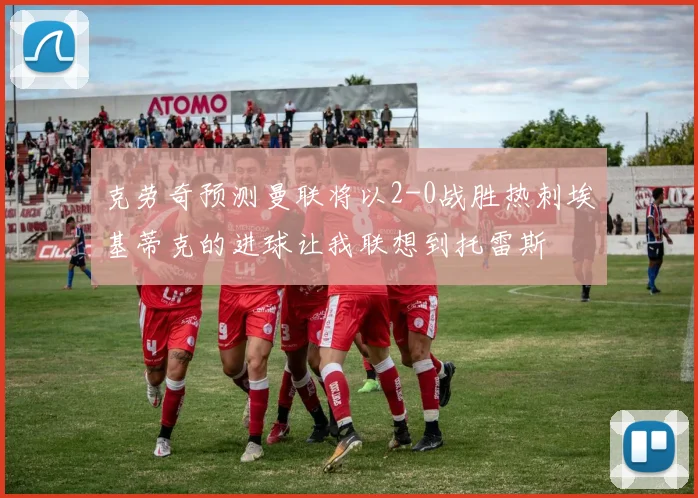 克劳奇预测曼联将以2-0战胜热刺埃基蒂克的进球让我联想到托雷斯